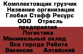 Комплектовщик-грузчик › Название организации ­ Глобал Стафф Ресурс, ООО › Отрасль предприятия ­ Логистика › Минимальный оклад ­ 1 - Все города Работа » Вакансии   . Алтайский край,Алейск г.